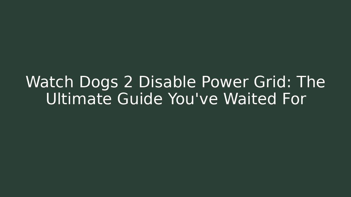Watch Dogs 2 Disable Power Grid: The Ultimate Guide You’ve Waited For