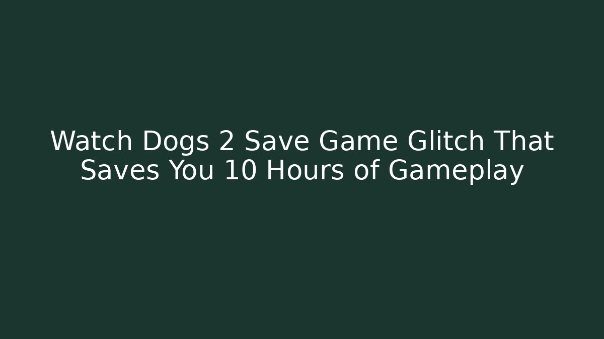 Watch Dogs 2 Save Game Glitch That Saves You 10 Hours of Gameplay