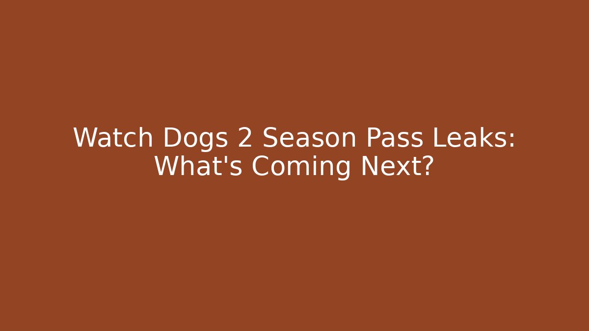 Watch Dogs 2 Season Pass Leaks: What’s Coming Next? - Critter Realm