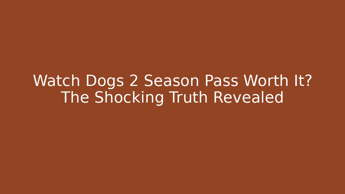 Watch Dogs 2 Season Pass Worth It? The Shocking Truth Revealed