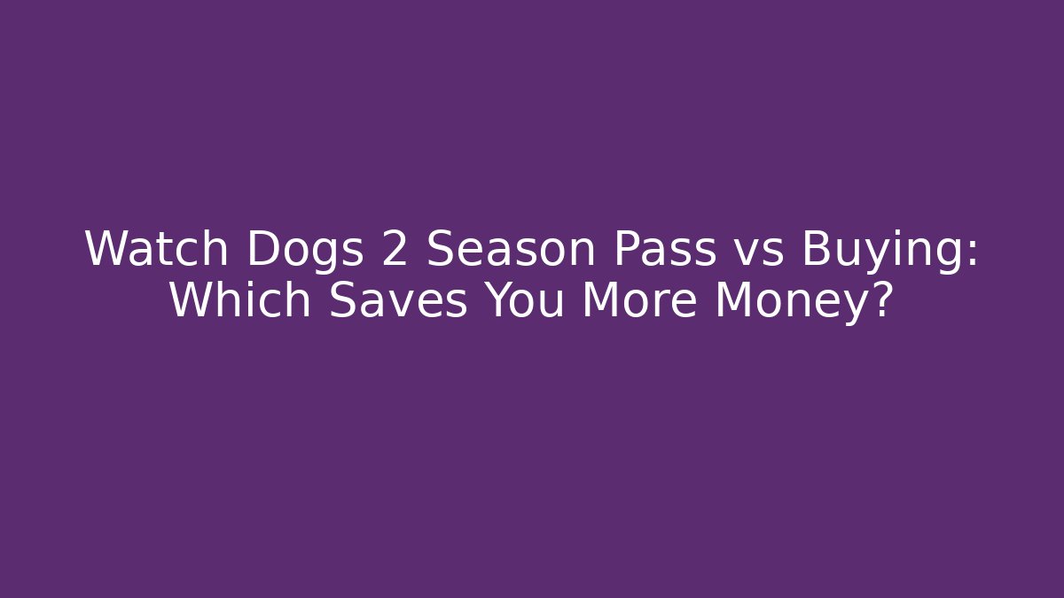 Watch Dogs 2 Season Pass vs Buying: Which Saves You More Money?
