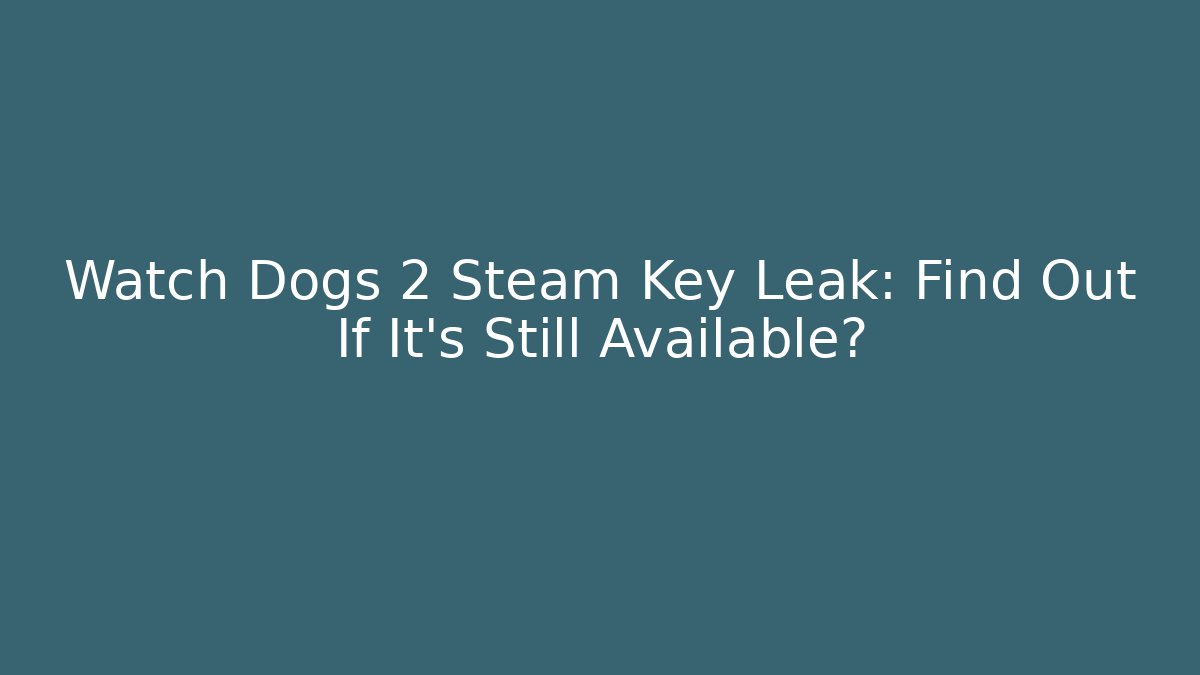Watch Dogs 2 Steam Key Leak: Find Out If It’s Still Available?