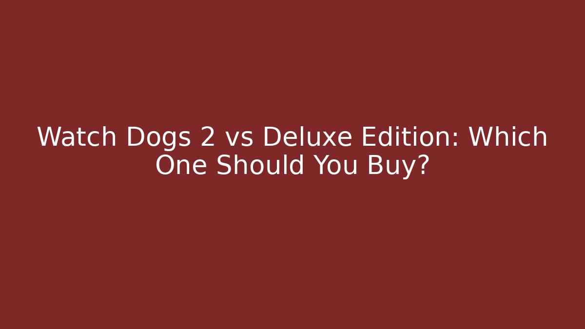 Watch Dogs 2 vs Deluxe Edition: Which One Should You Buy?