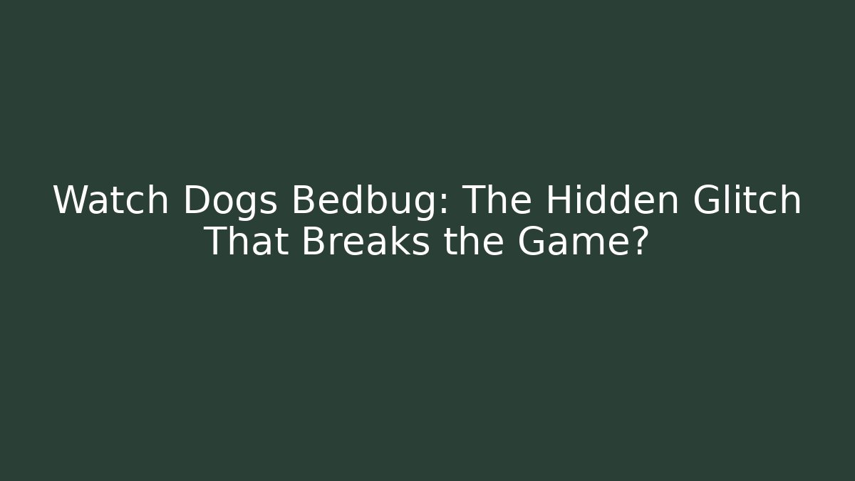 Watch Dogs Bedbug: The Hidden Glitch That Breaks the Game?