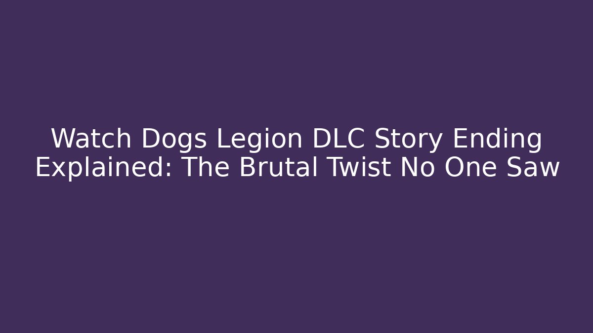Watch Dogs Legion DLC Story Ending Explained: The Brutal Twist No One Saw