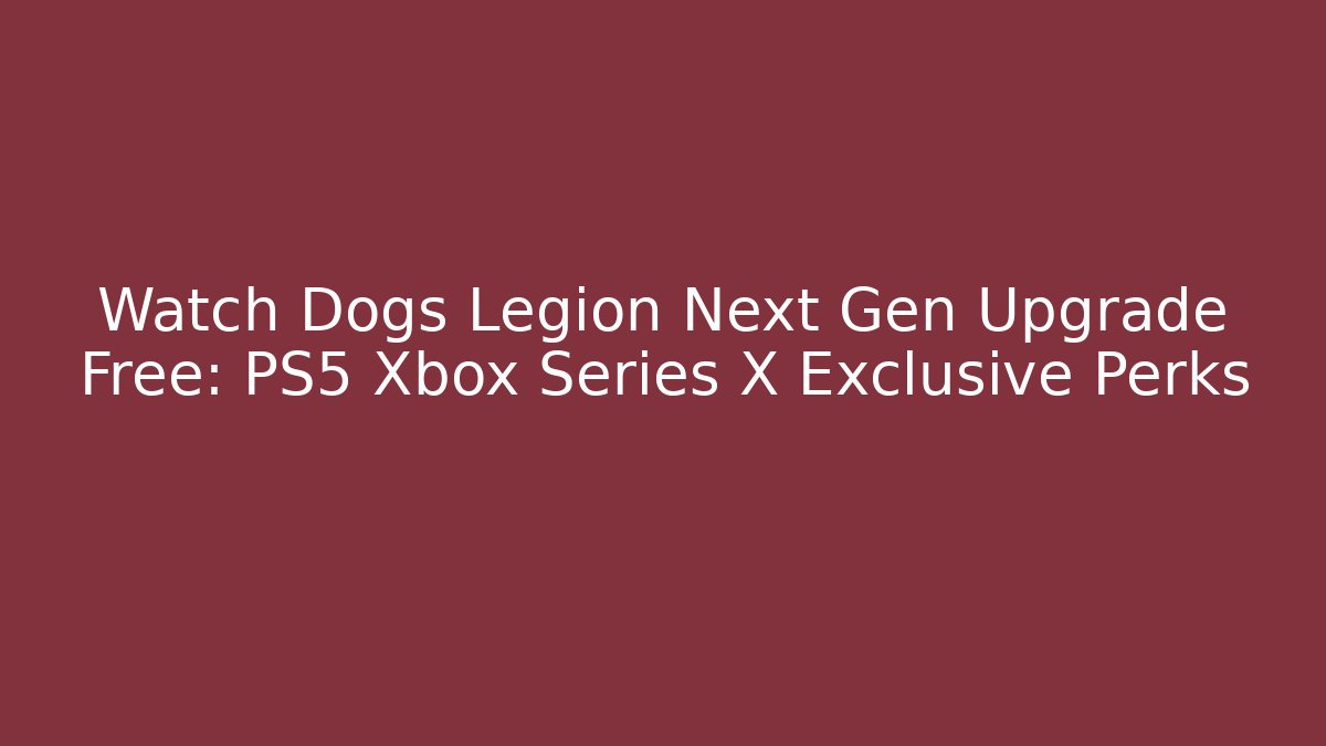 Watch Dogs Legion Next Gen Upgrade Free: PS5 Xbox Series X Exclusive Perks