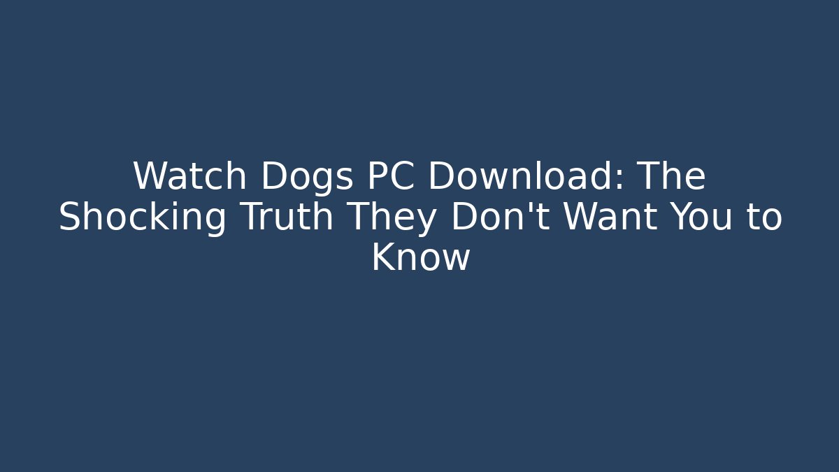 Watch Dogs PC Download: The Shocking Truth They Don't Want You to Know