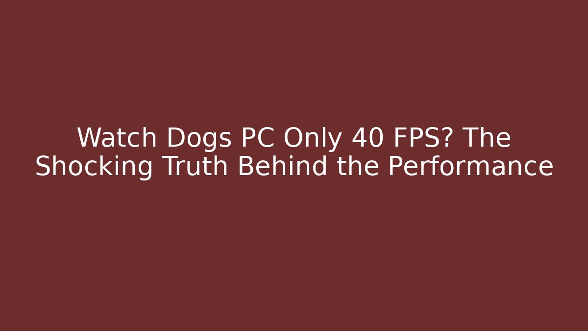 Watch Dogs PC Only 40 FPS? The Shocking Truth Behind the Performance