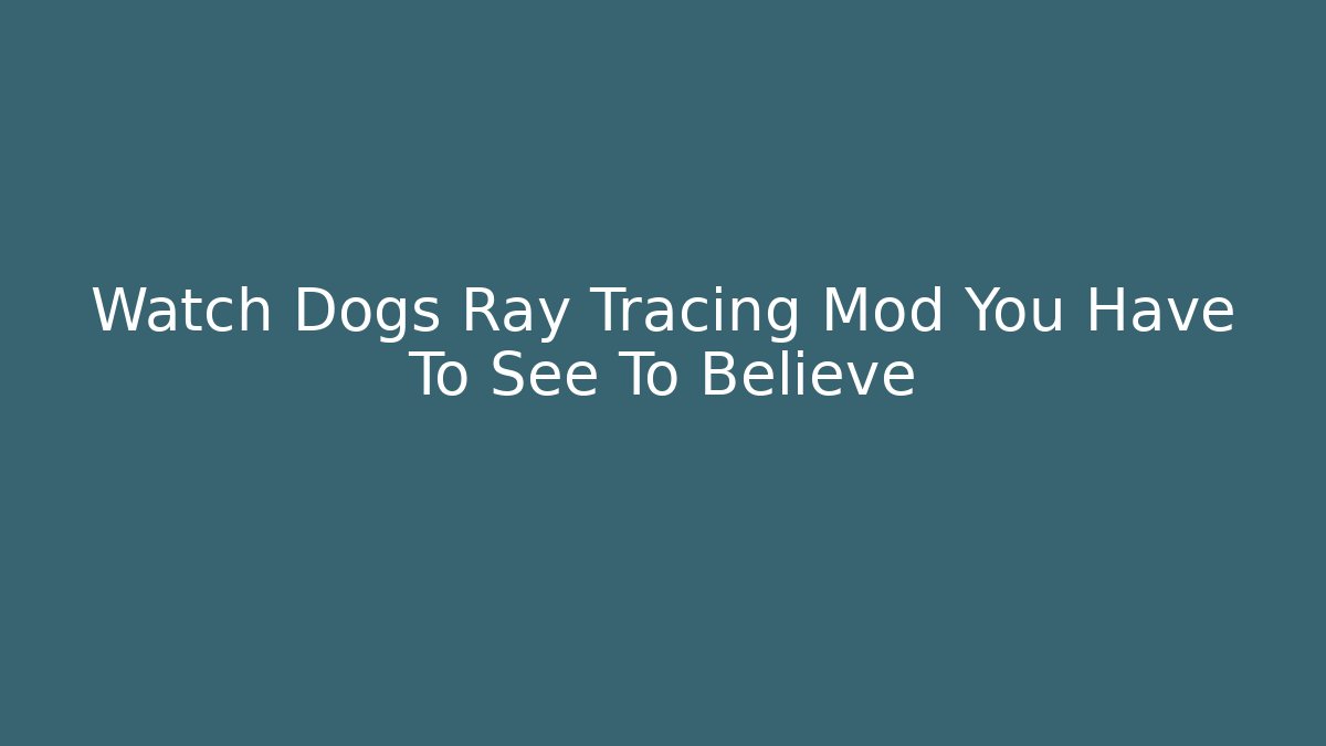 Watch Dogs Ray Tracing Mod You Have To See To Believe