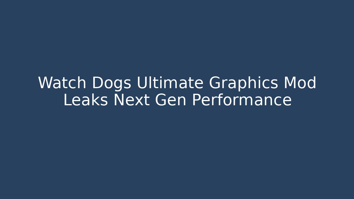 Watch Dogs Ultimate Graphics Mod Leaks Next Gen Performance