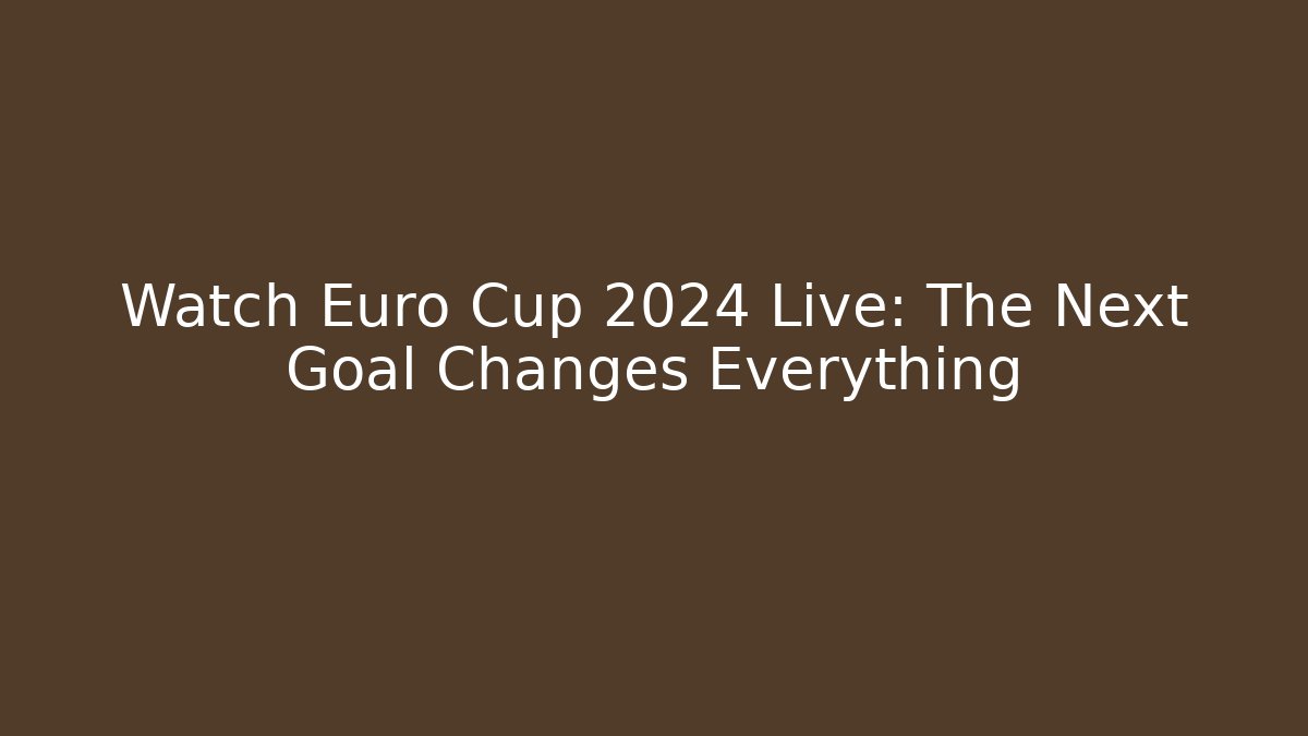 Watch Euro Cup 2024 Live: The Next Goal Changes Everything
