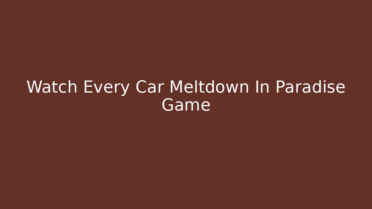 Watch Every Car Meltdown In Paradise Game