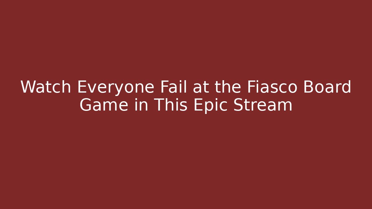 Watch Everyone Fail at the Fiasco Board Game in This Epic Stream