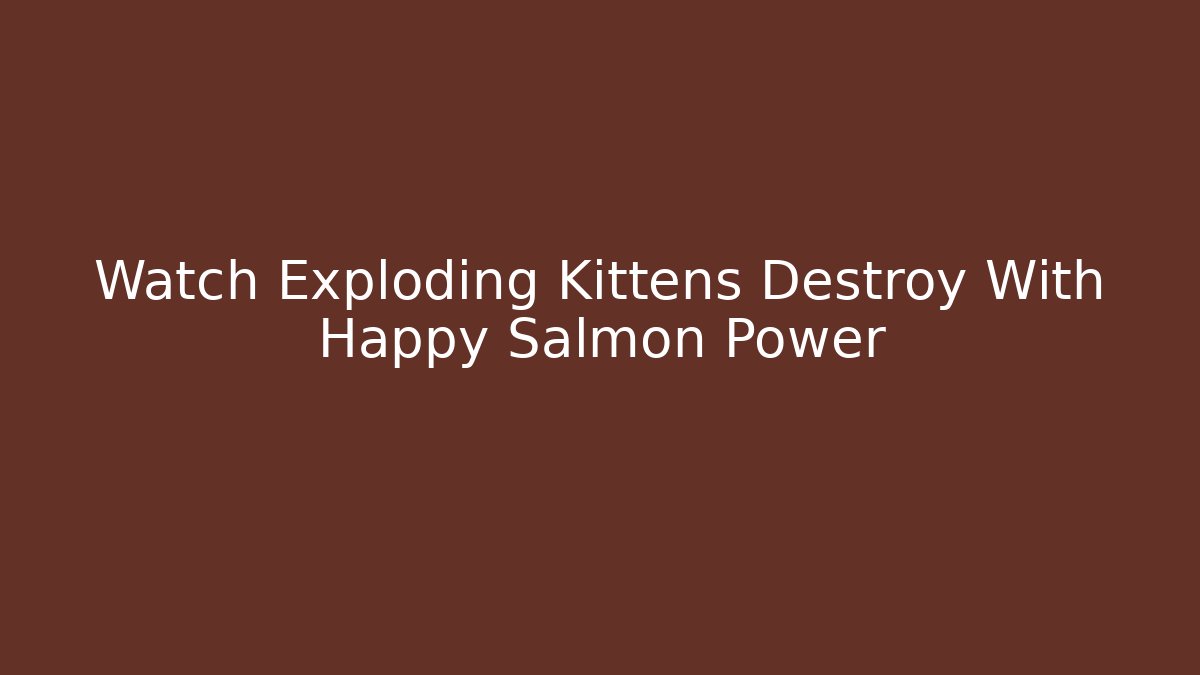 Watch Exploding Kittens Destroy With Happy Salmon Power