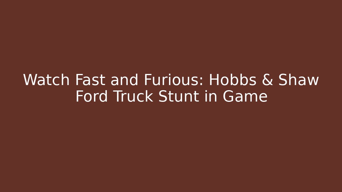 Watch Fast and Furious: Hobbs & Shaw Ford Truck Stunt in Game