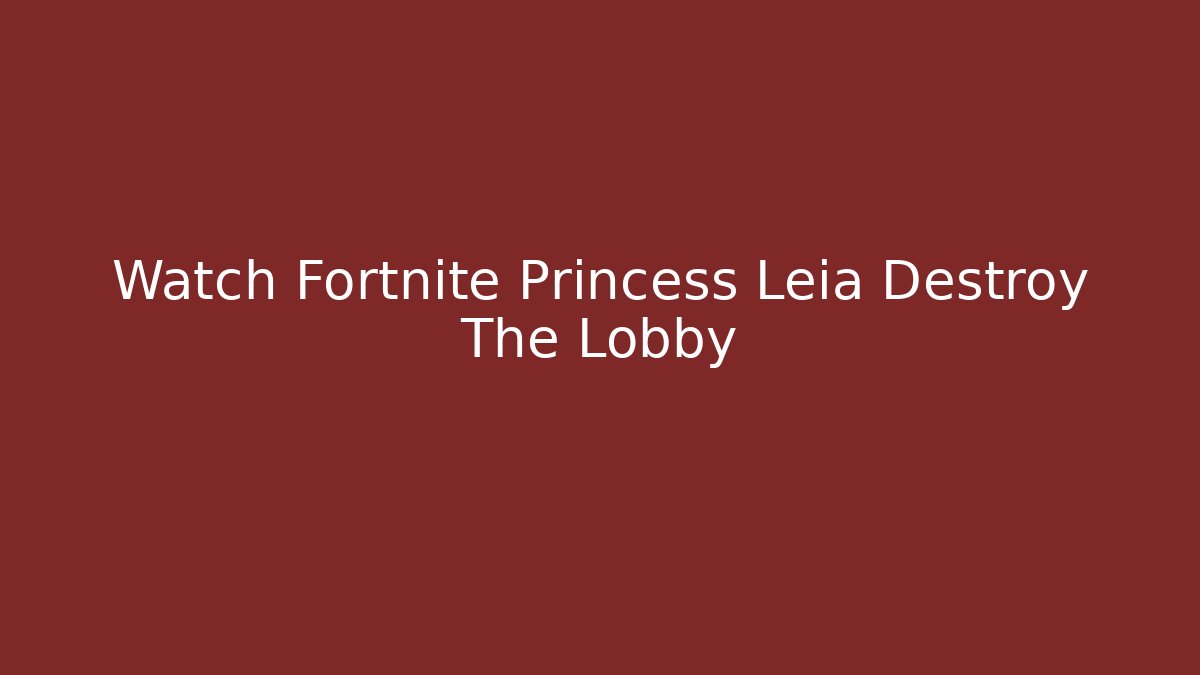 Watch Fortnite Princess Leia Destroy The Lobby
