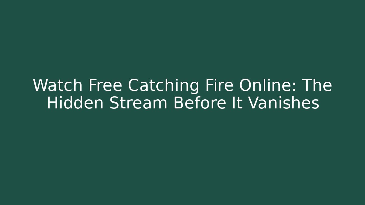 Watch Free Catching Fire Online: The Hidden Stream Before It Vanishes
