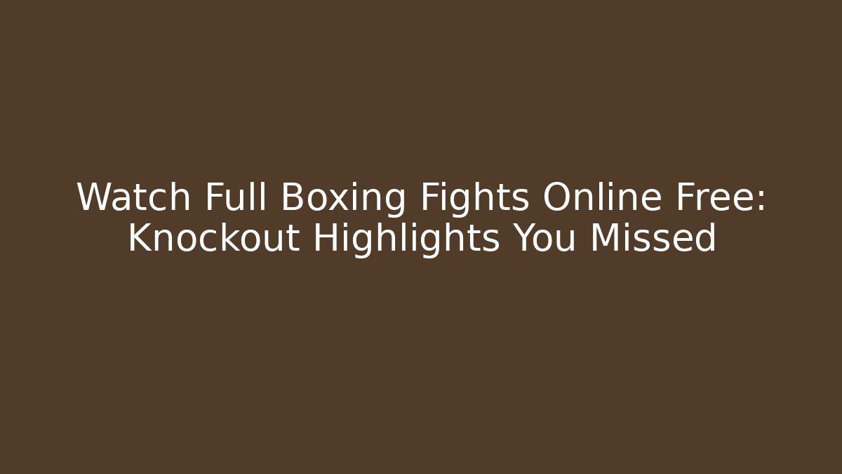 Watch Full Boxing Fights Online Free: Knockout Highlights You Missed