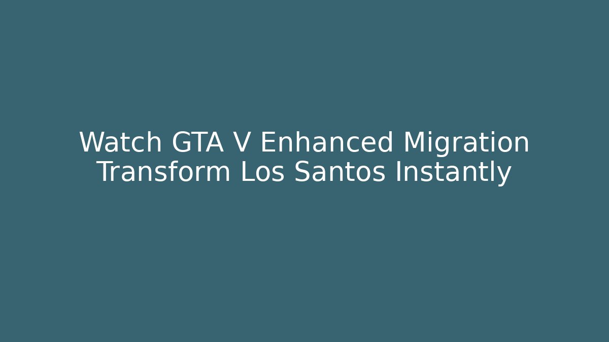 Watch GTA V Enhanced Migration Transform Los Santos Instantly
