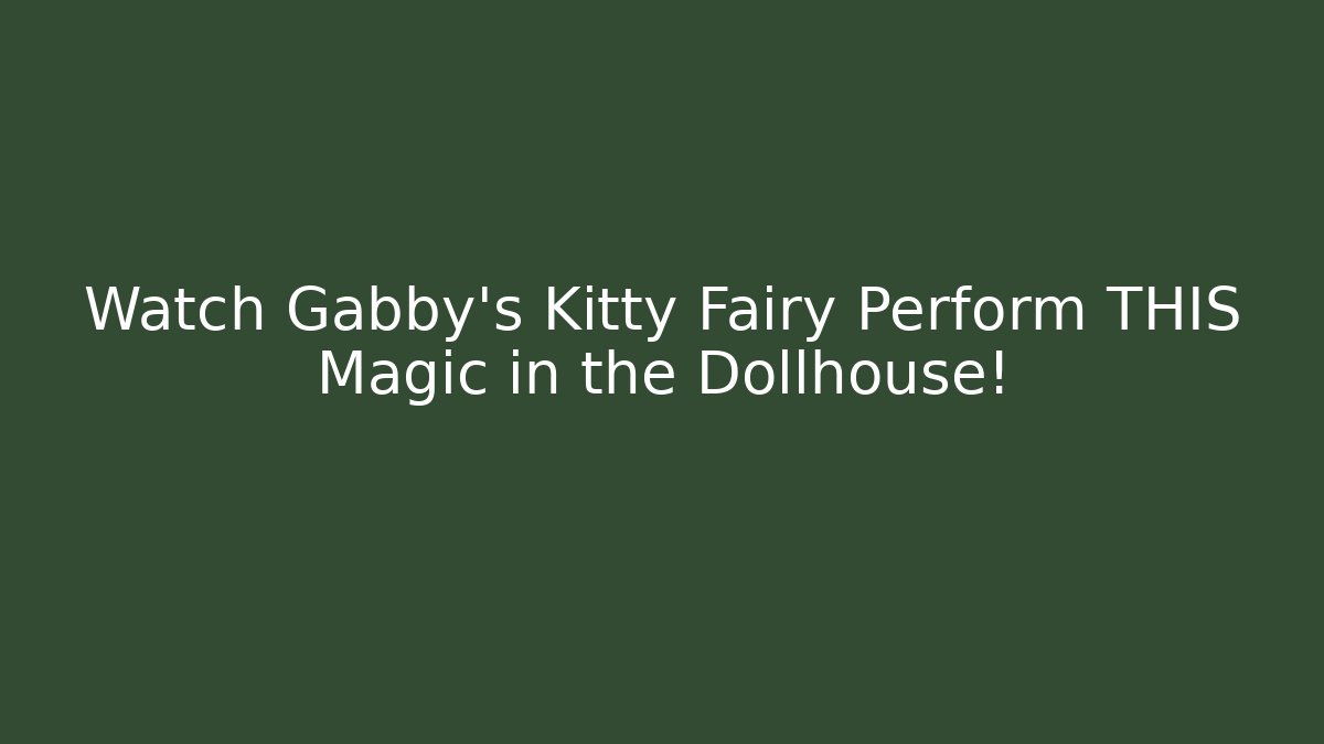 Watch Gabby's Kitty Fairy Perform THIS Magic in the Dollhouse!