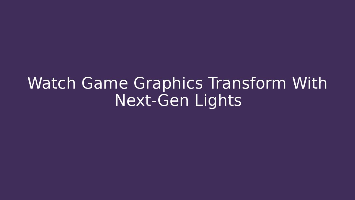 Watch Game Graphics Transform With Next-Gen Lights