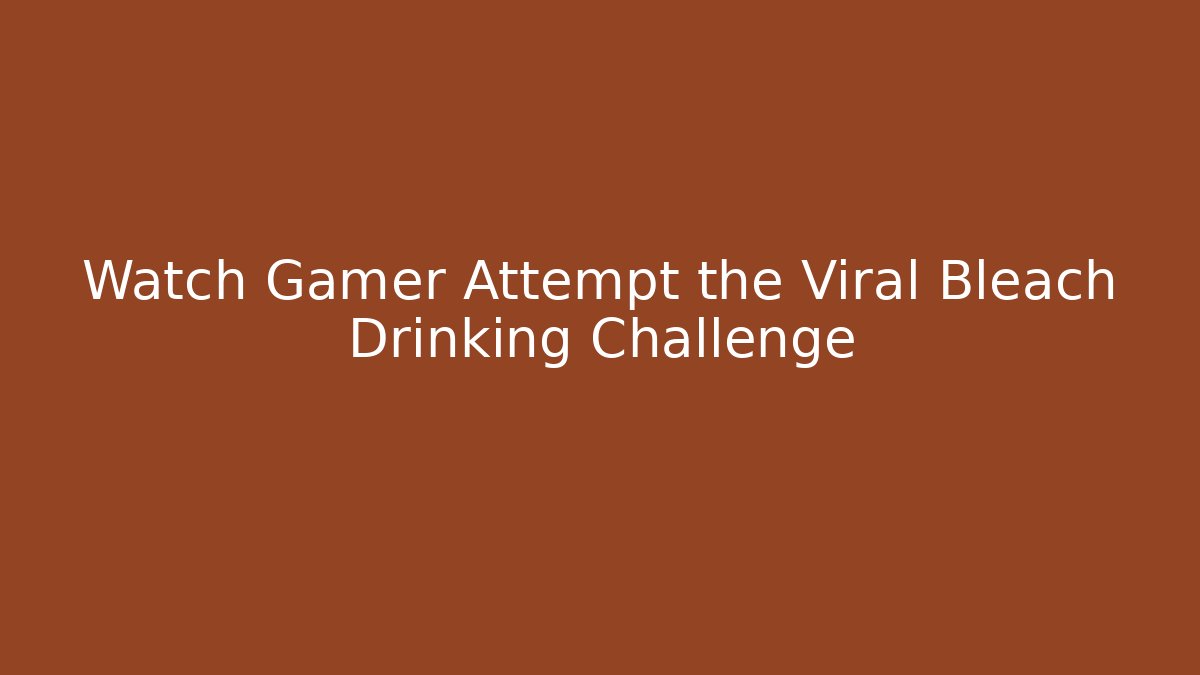 Watch Gamer Attempt the Viral Bleach Drinking Challenge