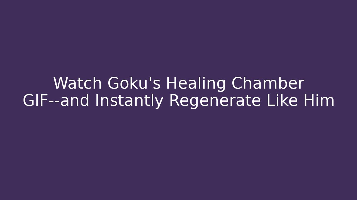 Watch Goku's Healing Chamber GIF—and Instantly Regenerate Like Him - Critter Realm