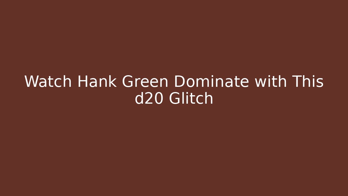 Watch Hank Green Dominate with This d20 Glitch