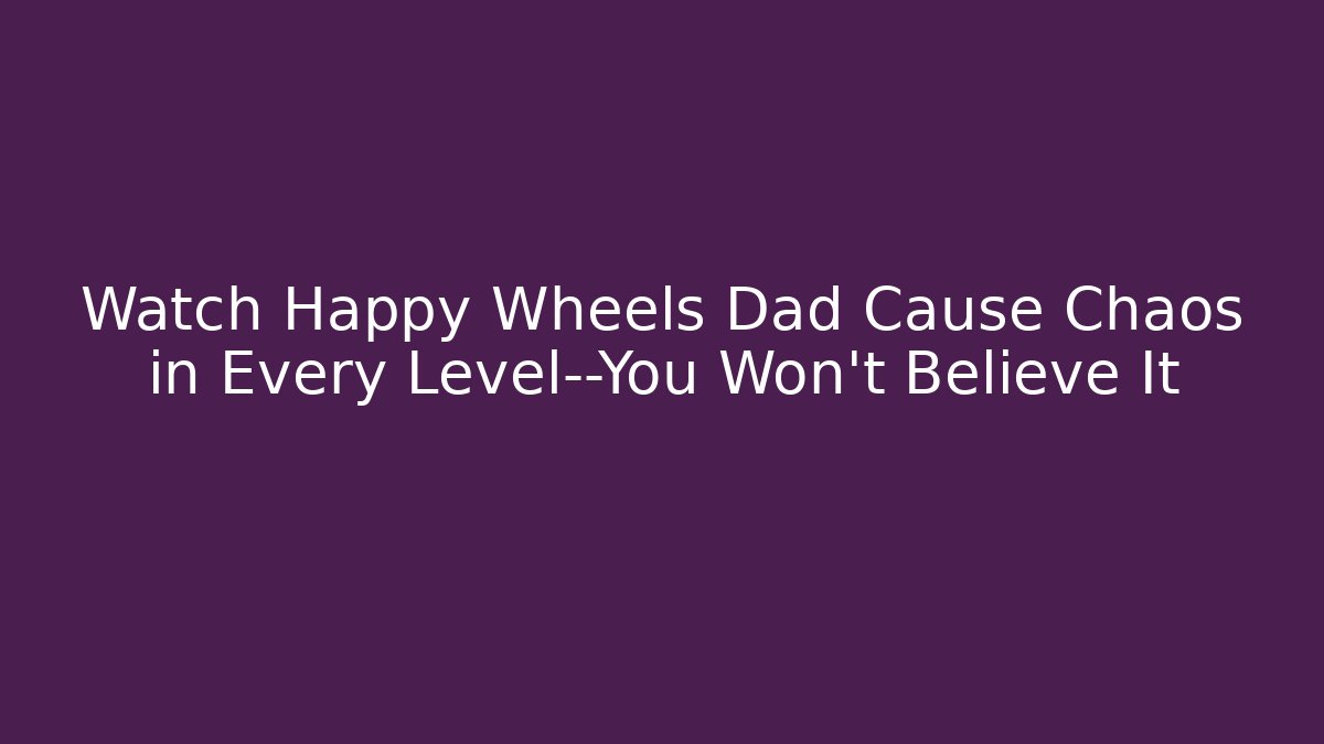 Watch Happy Wheels Dad Cause Chaos in Every Level—You Won't Believe It