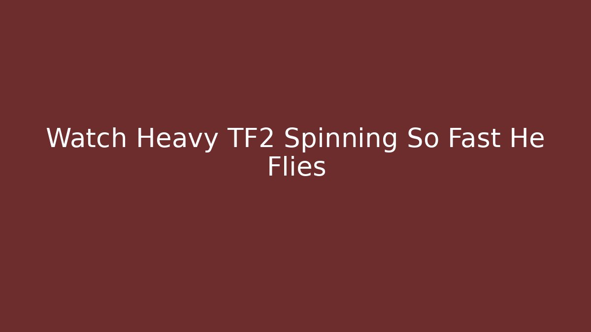 Watch Heavy TF2 Spinning So Fast He Flies - Critter Realm