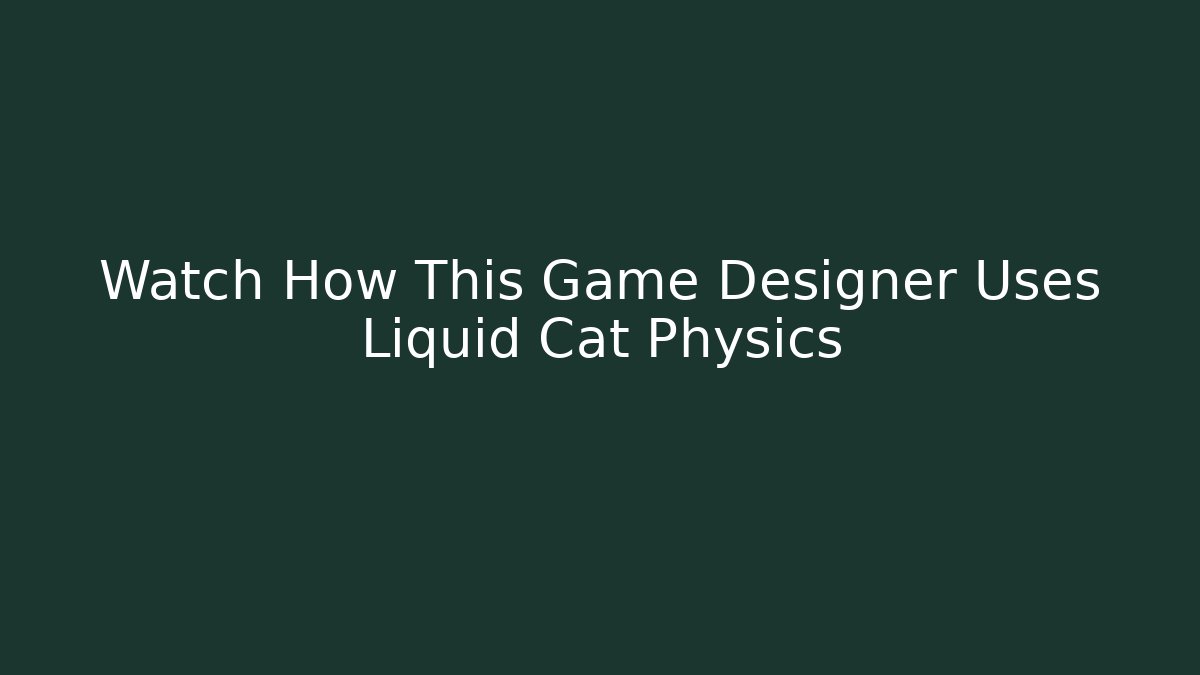 Watch How This Game Designer Uses Liquid Cat Physics