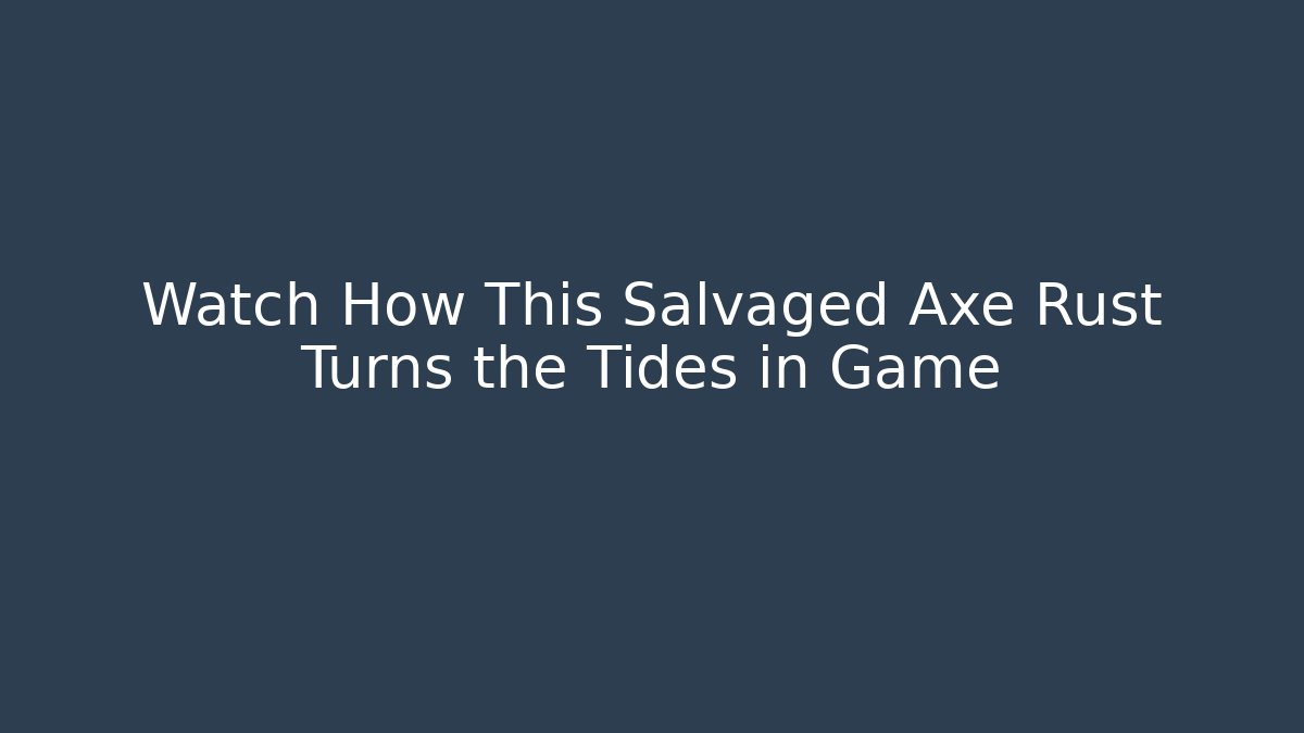 Watch How This Salvaged Axe Rust Turns the Tides in Game