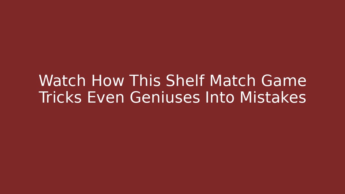 Watch How This Shelf Match Game Tricks Even Geniuses Into Mistakes