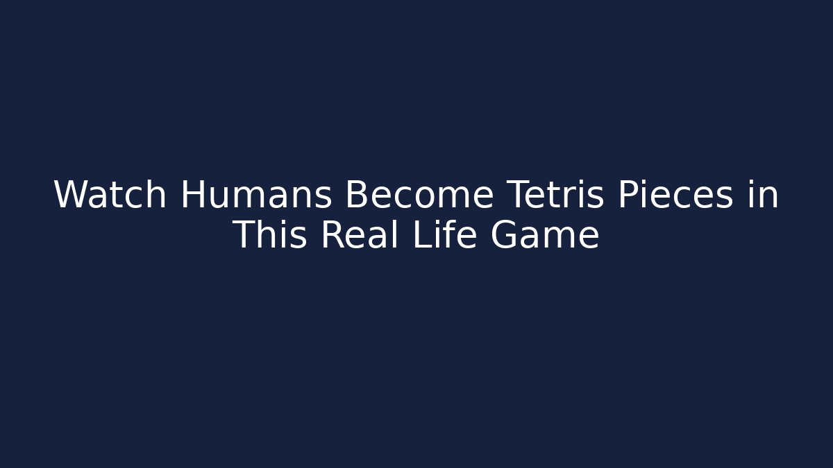 Watch Humans Become Tetris Pieces in This Real Life Game