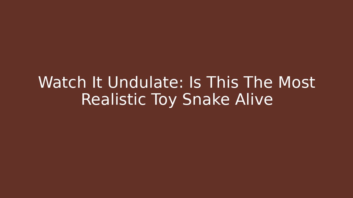 Watch It Undulate: Is This The Most Realistic Toy Snake Alive