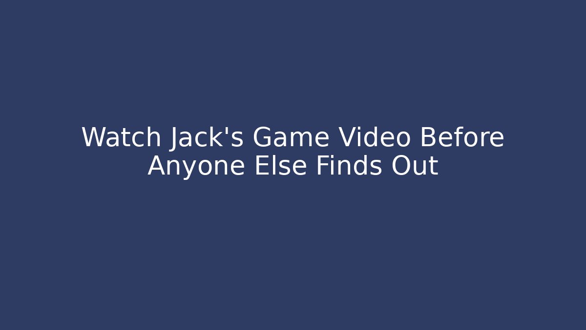 Watch Jack's Game Video Before Anyone Else Finds Out