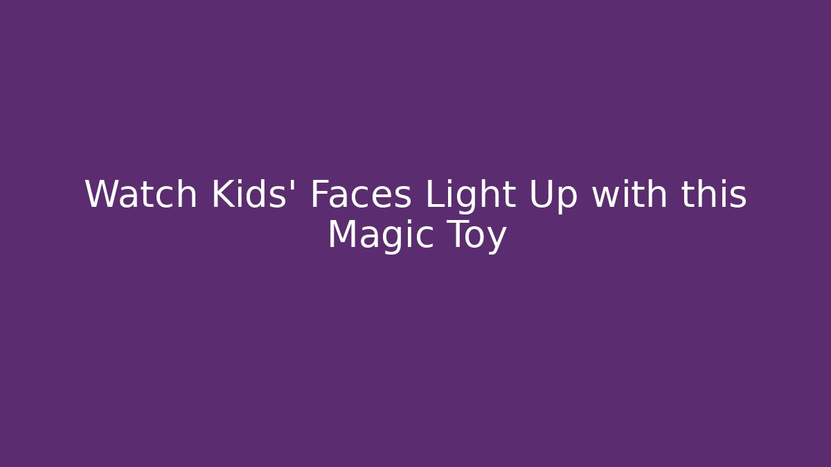Watch Kids' Faces Light Up with this Magic Toy