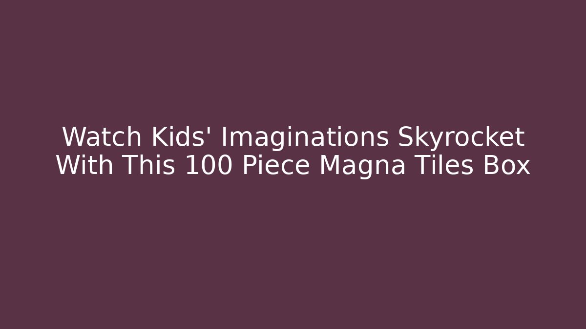 Watch Kids' Imaginations Skyrocket With This 100 Piece Magna Tiles Box
