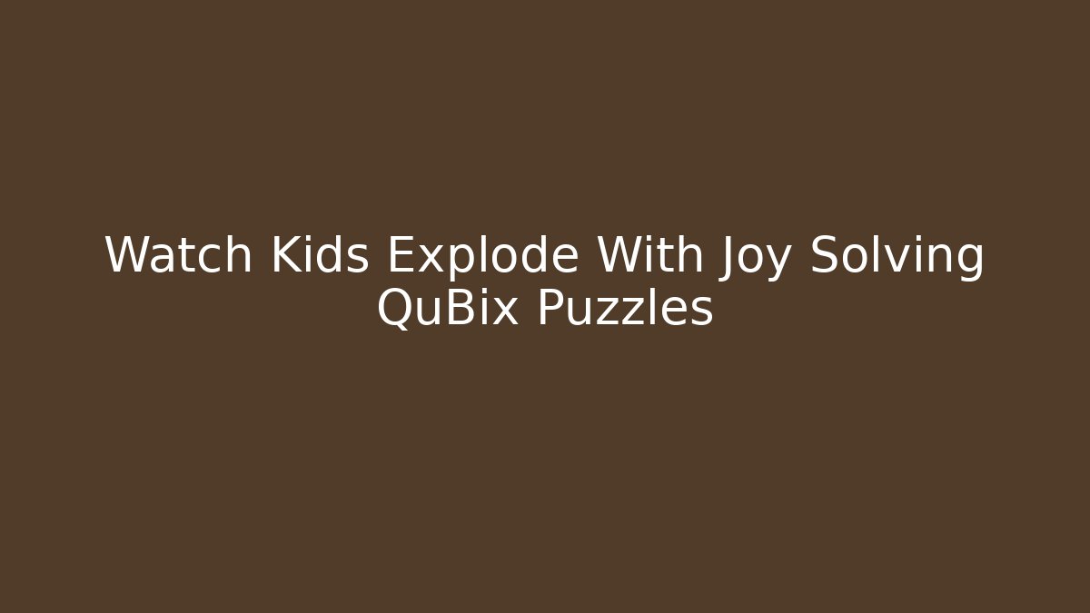 Watch Kids Explode With Joy Solving QuBix Puzzles