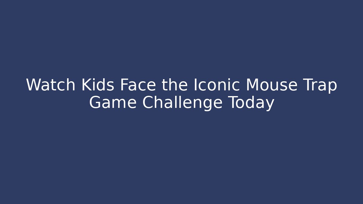 Watch Kids Face the Iconic Mouse Trap Game Challenge Today