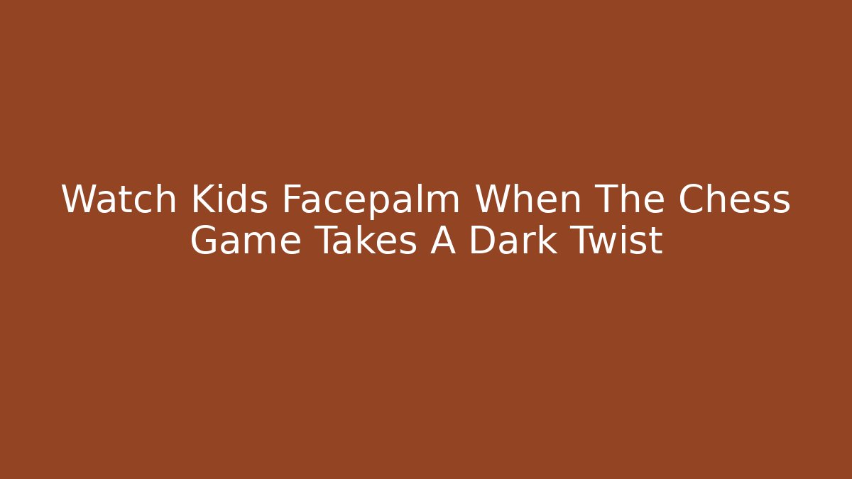 Watch Kids Facepalm When The Chess Game Takes A Dark Twist