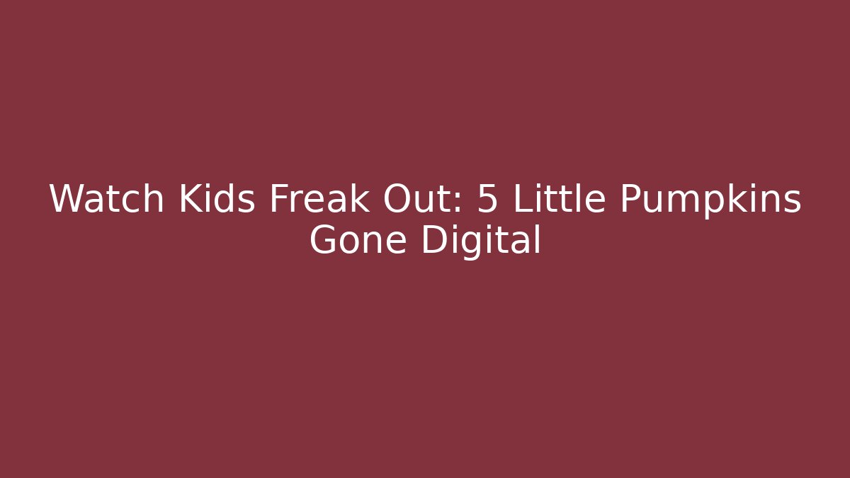 Watch Kids Freak Out: 5 Little Pumpkins Gone Digital