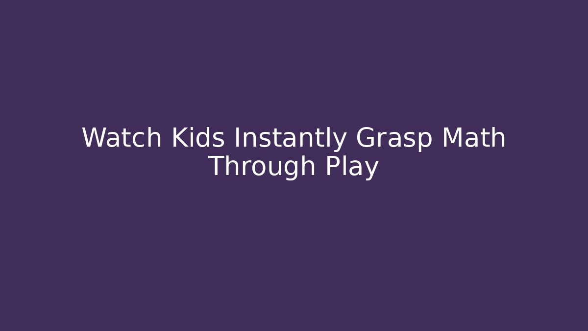 Watch Kids Instantly Grasp Math Through Play