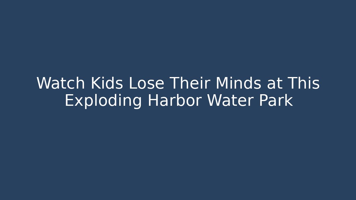 Watch Kids Lose Their Minds at This Exploding Harbor Water Park
