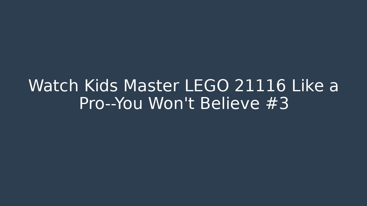 Watch Kids Master LEGO 21116 Like a Pro—You Won’t Believe #3