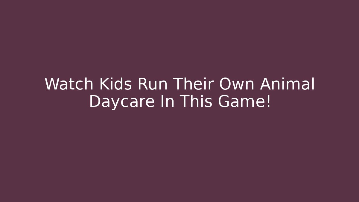 Watch Kids Run Their Own Animal Daycare In This Game!
