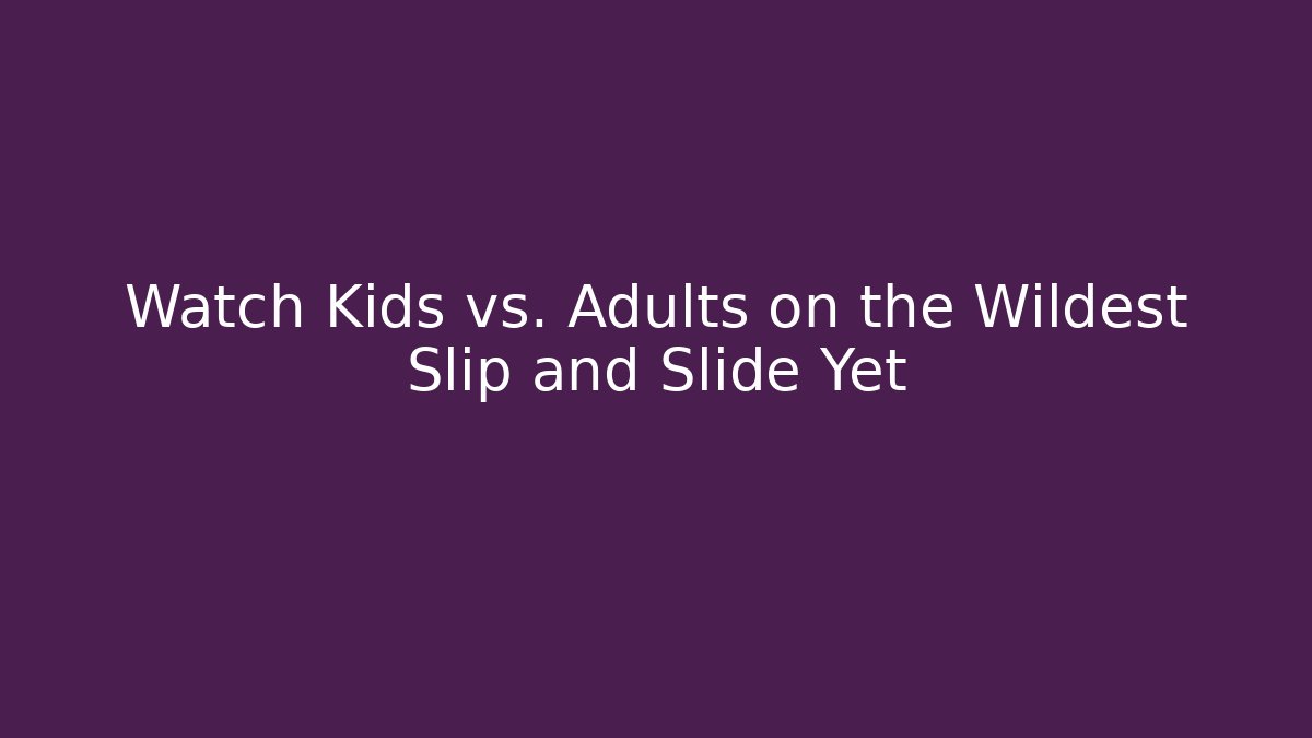 Watch Kids vs. Adults on the Wildest Slip and Slide Yet