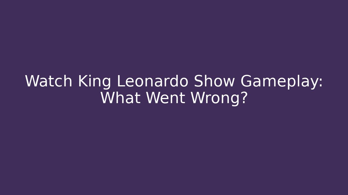 Watch King Leonardo Show Gameplay: What Went Wrong?