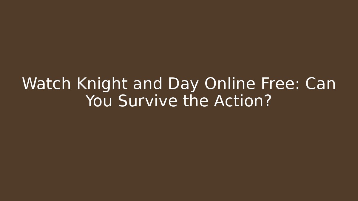 Watch Knight and Day Online Free: Can You Survive the Action?