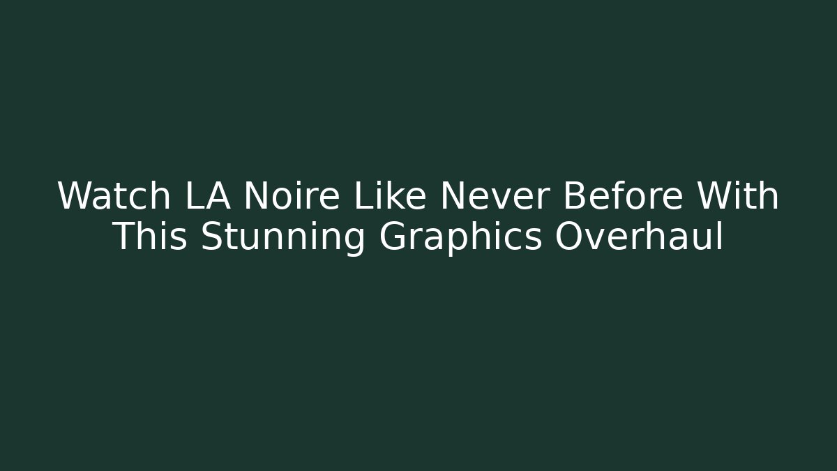 Watch LA Noire Like Never Before With This Stunning Graphics Overhaul